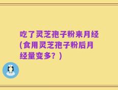 吃了灵芝孢子粉来月经(食用灵芝孢子粉后月经量变多？)