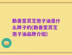 勤善堂灵芝孢子油是什么牌子的(勤善堂灵芝孢子油品牌介绍)