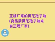 正规厂家的灵芝孢子油(高品质灵芝孢子油来自正规厂家)