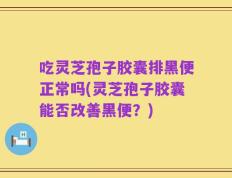 吃灵芝孢子胶囊排黑便正常吗(灵芝孢子胶囊能否改善黑便？)