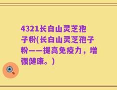 4321长白山灵芝孢子粉(长白山灵芝孢子粉——提高免疫力，增强健康。)