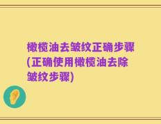 橄榄油去皱纹正确步骤(正确使用橄榄油去除皱纹步骤)