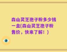 森山灵芝孢子粉多少钱一盒(森山灵芝孢子粉售价，快来了解！)
