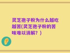 灵芝孢子粉为什么越吃越苦(灵芝孢子粉的苦味难以消解？)