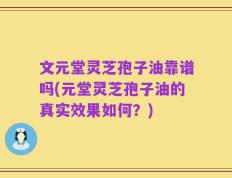文元堂灵芝孢子油靠谱吗(元堂灵芝孢子油的真实效果如何？)