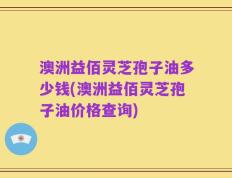 澳洲益佰灵芝孢子油多少钱(澳洲益佰灵芝孢子油价格查询)