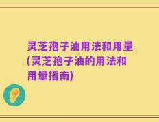 灵芝孢子油用法和用量(灵芝孢子油的用法和用量指南)