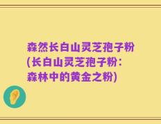 森然长白山灵芝孢子粉(长白山灵芝孢子粉：森林中的黄金之粉)