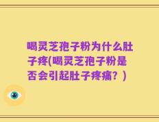 喝灵芝孢子粉为什么肚子疼(喝灵芝孢子粉是否会引起肚子疼痛？)