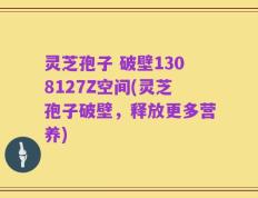 灵芝孢子 破壁1308127Z空间(灵芝孢子破壁，释放更多营养)