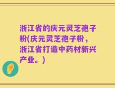 浙江省的庆元灵芝孢子粉(庆元灵芝孢子粉，浙江省打造中药材新兴产业。)