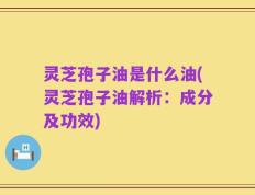 灵芝孢子油是什么油(灵芝孢子油解析：成分及功效)