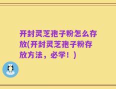开封灵芝孢子粉怎么存放(开封灵芝孢子粉存放方法，必学！)