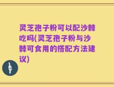 灵芝孢子粉可以配沙棘吃吗(灵芝孢子粉与沙棘可食用的搭配方法建议)