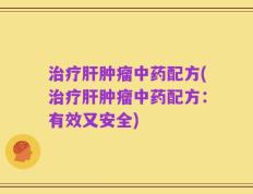 治疗肝肿瘤中药配方(治疗肝肿瘤中药配方：有效又安全)