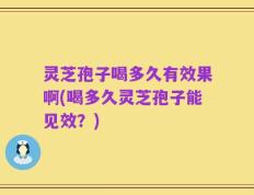 灵芝孢子喝多久有效果啊(喝多久灵芝孢子能见效？)