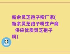 新余灵芝孢子粉厂家(新余灵芝孢子粉生产商  供应优质灵芝孢子粉)