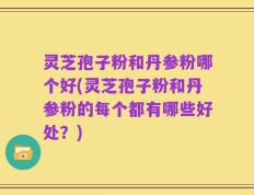 灵芝孢子粉和丹参粉哪个好(灵芝孢子粉和丹参粉的每个都有哪些好处？)