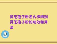 灵芝孢子粉怎么样辨别灵芝孢子粉的功效和用法