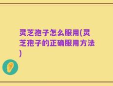 灵芝孢子怎么服用(灵芝孢子的正确服用方法)