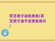 灵芝孢子油有激素(灵芝孢子油不含激素成分)