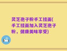 灵芝孢子粉手工挂面(手工挂面加入灵芝孢子粉，健康美味享受)