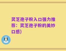 灵芝孢子粉入口强力推荐：灵芝孢子粉的美妙口感)
