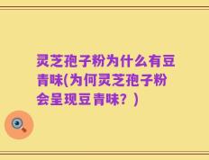 灵芝孢子粉为什么有豆青味(为何灵芝孢子粉会呈现豆青味？)