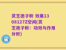 灵芝孢子粉 效果1308127Z空间(灵芝孢子粉：功效与作用分析)