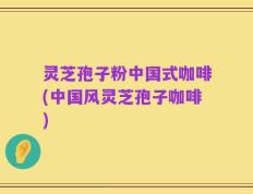 灵芝孢子粉中国式咖啡(中国风灵芝孢子咖啡)