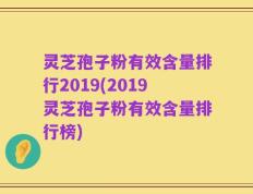 灵芝孢子粉有效含量排行2019(2019灵芝孢子粉有效含量排行榜)