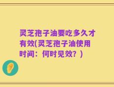 灵芝孢子油要吃多久才有效(灵芝孢子油使用时间：何时见效？)