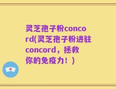 灵芝孢子粉concord(灵芝孢子粉进驻concord，拯救你的免疫力！)