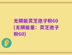 无限能灵芝孢子粉60(无限能量：灵芝孢子粉60)