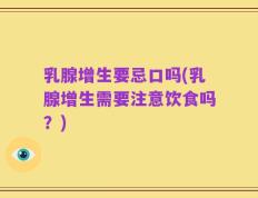 乳腺增生要忌口吗(乳腺增生需要注意饮食吗？)