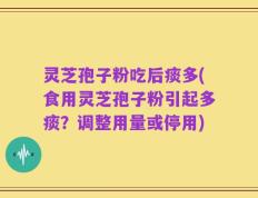灵芝孢子粉吃后痰多(食用灵芝孢子粉引起多痰？调整用量或停用)