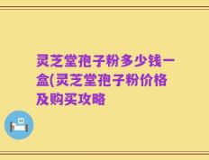 灵芝堂孢子粉多少钱一盒(灵芝堂孢子粉价格及购买攻略