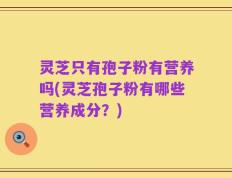 灵芝只有孢子粉有营养吗(灵芝孢子粉有哪些营养成分？)