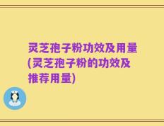 灵芝孢子粉功效及用量(灵芝孢子粉的功效及推荐用量)