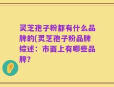 灵芝孢子粉都有什么品牌的(灵芝孢子粉品牌综述：市面上有哪些品牌？