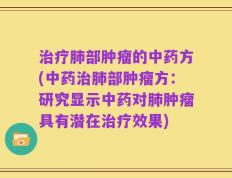 治疗肺部肿瘤的中药方(中药治肺部肿瘤方：研究显示中药对肺肿瘤具有潜在治疗效果)