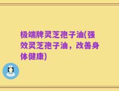 极端牌灵芝孢子油(强效灵芝孢子油，改善身体健康)