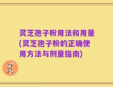 灵芝孢子粉用法和用量(灵芝孢子粉的正确使用方法与剂量指南)