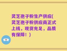 灵芝孢子粉生产供应(灵芝孢子粉供应商正式上线，现货充足，品质有保障！)