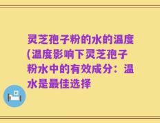 灵芝孢子粉的水的温度(温度影响下灵芝孢子粉水中的有效成分：温水是最佳选择