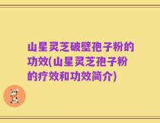 山星灵芝破壁孢子粉的功效(山星灵芝孢子粉的疗效和功效简介)