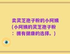 卖灵芝孢子粉的小阿姨(小阿姨的灵芝孢子粉：拥有健康的选择。)