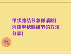 甲状腺结节怎样消除(消除甲状腺结节的方法分享)