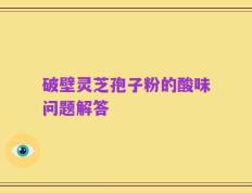 破壁灵芝孢子粉的酸味问题解答