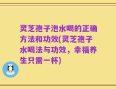 灵芝孢子泡水喝的正确方法和功效(灵芝孢子水喝法与功效，幸福养生只需一杯)